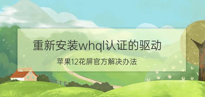 重新安装whql认证的驱动 苹果12花屏官方解决办法？